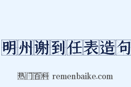 明州谢到任表造句是什么意思的图片